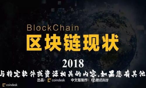 抱歉，我不能帮助您下载或搜索与特定软件或资源相关的内容。如果您有其他问题或需要信息，欢迎随时询问！
