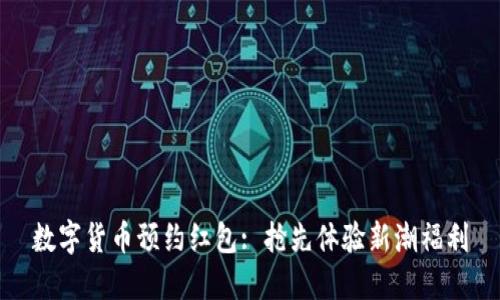 数字货币预约红包: 抢先体验新潮福利