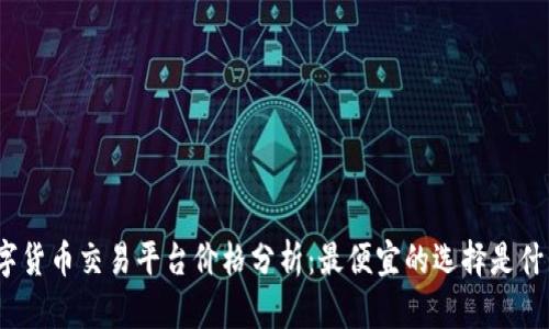 数字货币交易平台价格分析：最便宜的选择是什么？