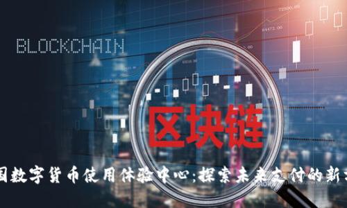 中国数字货币使用体验中心：探索未来支付的新方式