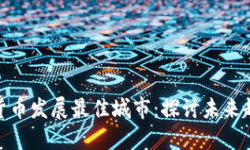 全球数字货币发展最佳城市：探讨未来趋势与机遇