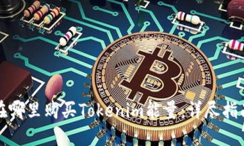 在哪里购买Tokenim能量：详尽指南