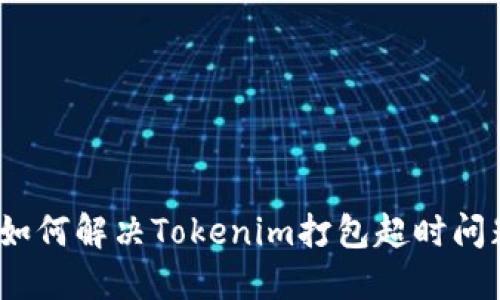 : 如何解决Tokenim打包超时问题？