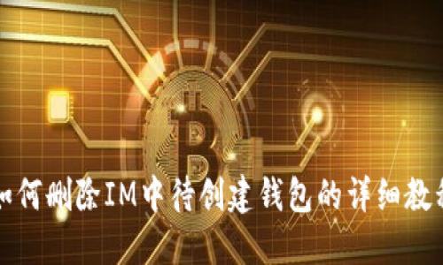 如何删除IM中待创建钱包的详细教程
