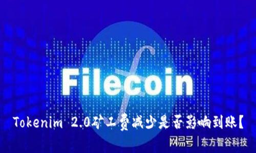 Tokenim 2.0矿工费减少是否影响到账？