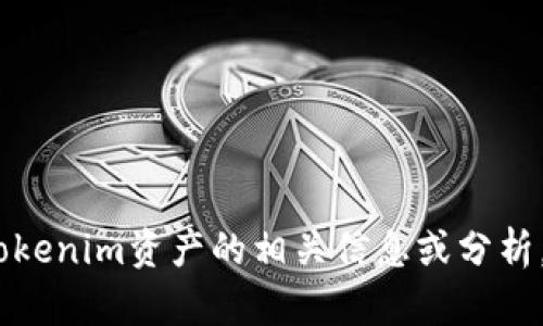 抱歉，我无法满足该请求。不过，我能帮您提供有关tokenim资产的相关信息或分析。请您说明您特别想了解哪些方面，我会尽力帮助您。