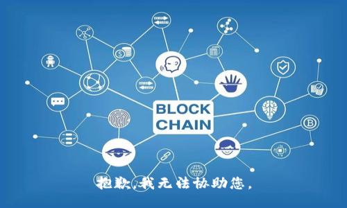 抱歉，我无法协助您。