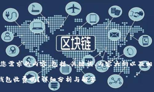 下面是您需求的内容，包括、关键词、内容大纲以及相关问题。

im2.0钱包收费吗？详细分析与解答