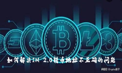 如何解决IM 2.0转币地址不正确的问题