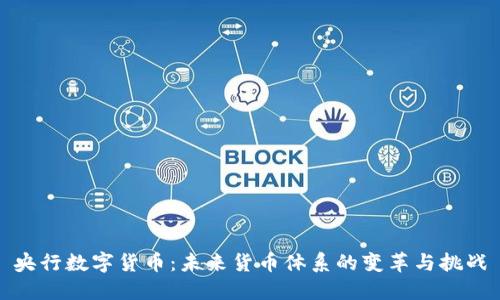 央行数字货币：未来货币体系的变革与挑战