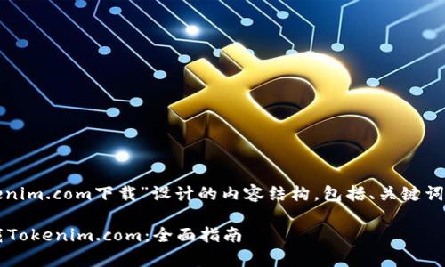 好的，以下是为“tokenim.com下载”设计的内容结构，包括、关键词、大纲和一系列问题。

如何安全有效地下载Tokenim.com：全面指南