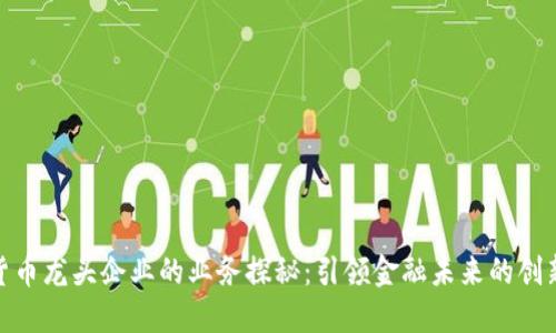 数字货币龙头企业的业务探秘：引领金融未来的创新之路