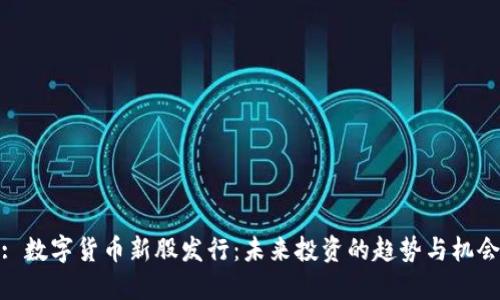 : 数字货币新股发行：未来投资的趋势与机会