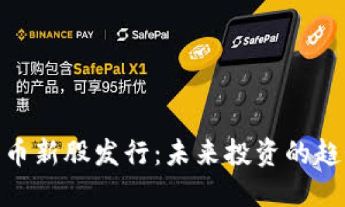 : 数字货币新股发行：未来投资的趋势与机会
