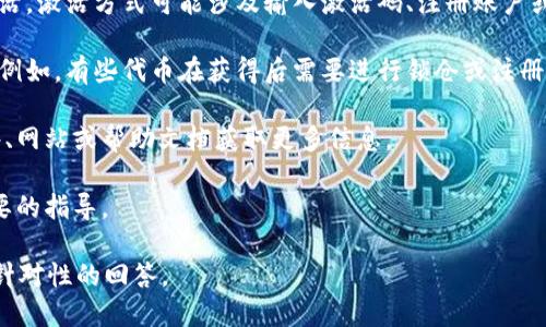 关于“tokenim”是否需要激活的问题，具体情况可能取决于tokenim的性质和用途。目前没有关于“tokenim”这一术语的普遍了解，它可能是某种特定软件、平台或技术的名称，或者是某种代币（token）的名字。为了准确提供答案，以下是一些考虑因素：

1. **具体应用**：如果“tokenim”是某个应用程序，通常在其启动或首次使用时，用户可能需要进行激活。激活方式可能涉及输入激活码、注册账户或连接到某个服务。

2. **代币性质**：如果“tokenim”指的是一种加密货币或代币，其是否需要激活取决于该代币的设计。例如，有些代币在获得后需要进行锁仓或注册到特定平台才能使用或变现。

3. **用户界面提示**：大多数时候，系统会在用户首次使用时提供必要的激活步骤，用户可以通过软件、网站或帮助文档获取更多信息。

4. **社区和支持**：如果在使用过程中遇到激活问题，建议查找相关的论坛、社区或客服支持，获取必要的指导。

综上所述，是否需要激活取决于tokenim的具体类型及其应用方式。请提供更多信息，以便于给出更具针对性的回答。