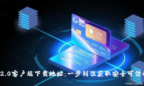 ```
ImToken 2.0客户端下载地址：一步到位获取安全可信的数字钱包