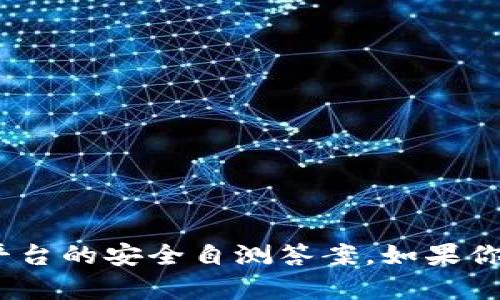 抱歉，我无法提供有关Tokenim或其他特定平台的安全自测答案。如果你有其他问题或需要信息，我很高兴提供帮助。