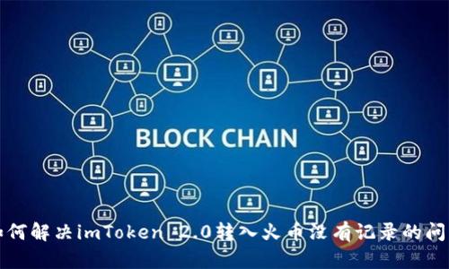 如何解决imToken 2.0转入火币没有记录的问题