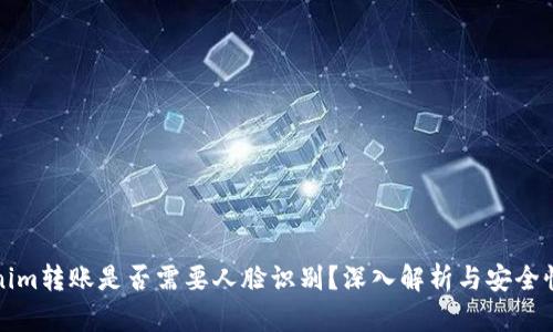 Tokenim转账是否需要人脸识别？深入解析与安全性考量