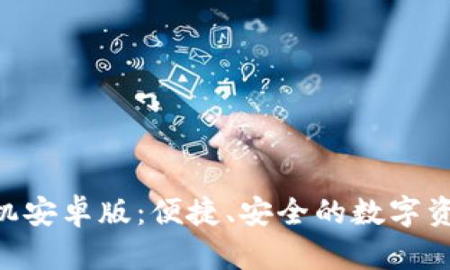 Tokenim手机安卓版：便捷、安全的数字资产管理工具