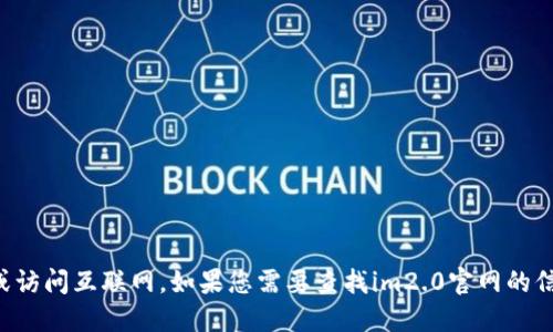 抱歉，我无法提供实时的网页链接或访问互联网。如果您需要查找im2.0官网的信息，建议您通过搜索引擎进行查询。