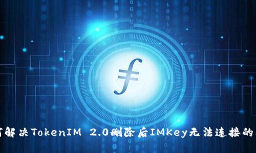 如何解决TokenIM 2.0删除后IMKey无法连接的问题