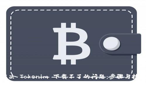解决 Tokenim 下载不了的问题：步骤与技巧