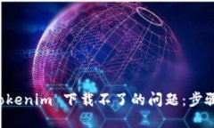 解决 Tokenim 下载不了的问