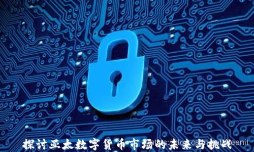 
探讨亚太数字货币市场的未来与挑战