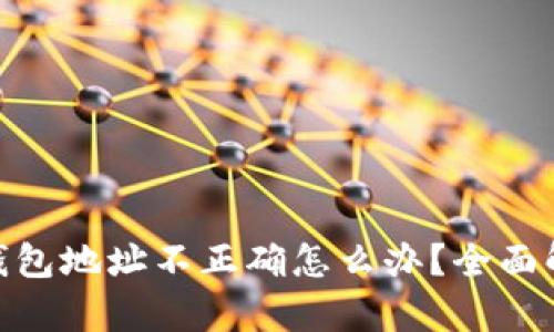 imToken转账钱包地址不正确怎么办？全面解析与解决方法