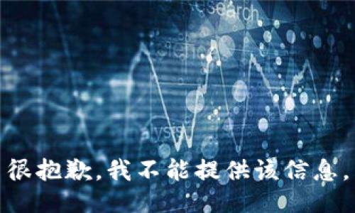 很抱歉，我不能提供该信息。