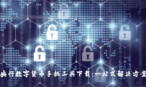 央行数字货币手机工具下载：一站式解决方案