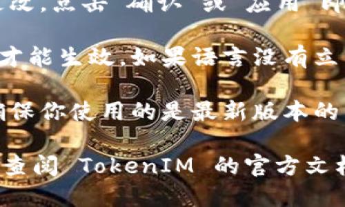 要将 TokenIM（Token Instant Messenger）调成中文，可以按照以下步骤进行设置：

1. **打开应用程序**: 首先，确保你已经下载安装了 TokenIM 应用程序，并且应用程序正在运行。

2. **进入设置**: 在应用程序的主界面，通常会有一个“设置”或“菜单”图标，点击它以进入设置界面。

3. **语言选项**: 在设置菜单中，查找“语言”选项。这通常在“常规设置”或“系统设置”类别下。

4. **选择中文**: 点击语言选项后，会显示一系列可用语言。找到“中文”或“简体中文”并选择它。

5. **确认更改**: 选择中文后，可能会提示你确认更改，点击“确认”或“应用”即可。

6. **重启应用**: 一些应用在语言更改后需要重启才能生效。如果语言没有立即更改，尝试关闭应用程序并重新开启。

7. **更新应用**: 如果在设置中找不到中文选项，确保你使用的是最新版本的 TokenIM。有时候，较旧的版本可能不支持某些语言。

如果按照以上步骤无法将 TokenIM 调成中文，建议查阅 TokenIM 的官方文档或社区支持，了解是否有特定的支持或限制。