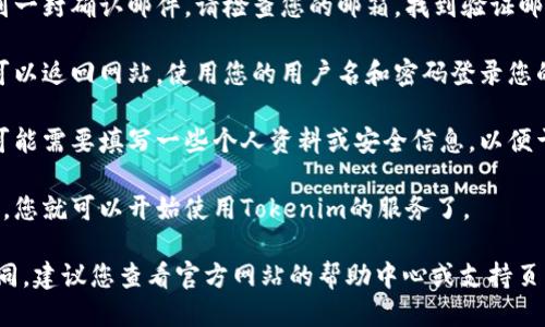 要注册Tokenim，您可以按照以下步骤进行操作：

1. **访问官方网站**：打开您的网络浏览器，访问Tokenim的官方网站（请确认您访问的是官方链接，以避免钓鱼网站）。

2. **寻找注册按钮**：在主页上，通常会有明显的“注册”或“创建账户”按钮。点击该按钮，以进入注册页面。

3. **填写注册信息**：填写所需的信息，通常包括邮箱地址、用户名和密码。确保密码足够强大，以保护您的账户安全。

4. **同意条款**：在提交注册信息之前，您可能需要勾选同意服务条款和隐私政策的选框。

5. **验证邮箱**：注册后，您可能会收到一封确认邮件。请检查您的邮箱，找到验证邮件并点击其中的链接，以激活您的账户。

6. **登录您的账户**：验证完成后，您可以返回网站，使用您的用户名和密码登录您的新账户。

7. **完成个人资料**：首次登录后，您可能需要填写一些个人资料或安全信息，以便于将来恢复密码或提升账户安全性。

8. **开始使用**：一旦完成注册和设置，您就可以开始使用Tokenim的服务了。

请注意，具体的注册流程可能会有所不同，建议您查看官方网站的帮助中心或支持页面，获取更详细的信息。
