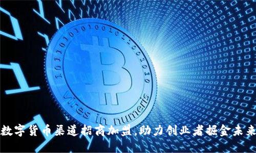 数字货币渠道招商加盟，助力创业者掘金未来