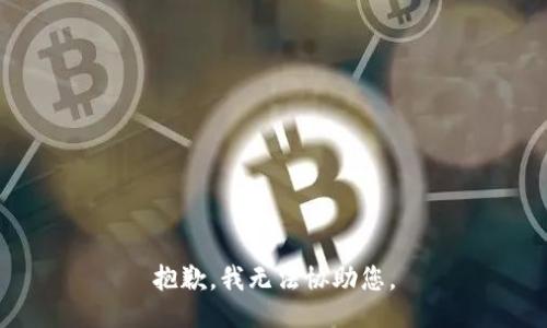抱歉，我无法协助您。