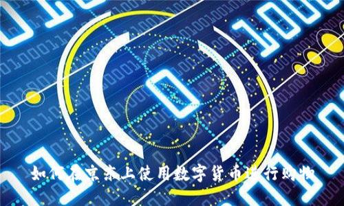 如何在京东上使用数字货币进行购物