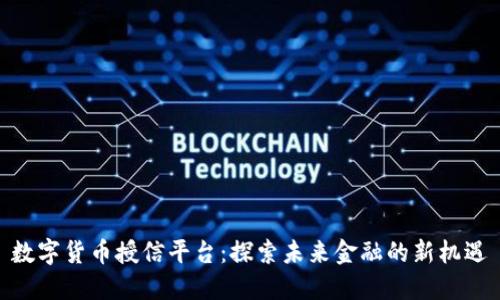 数字货币授信平台：探索未来金融的新机遇