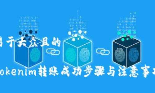易于大众且的

Tokenim转账成功步骤与注意事项