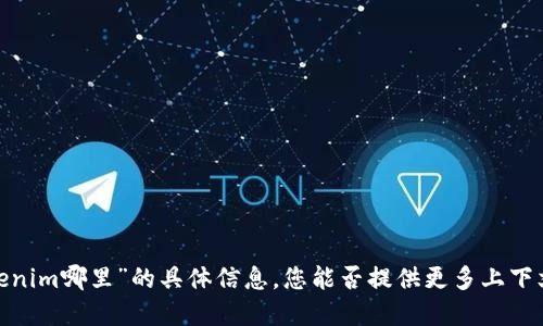抱歉，我无法提供关于“mee在tokenim哪里”的具体信息。您能否提供更多上下文或具体问题？我会尽力为您解答。
