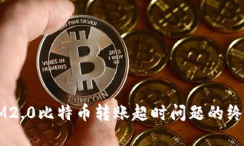 解决IM2.0比特币转账超时问题的终极指南