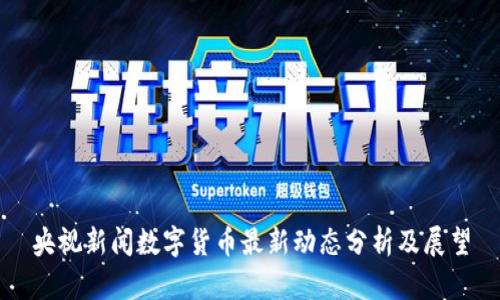 央视新闻数字货币最新动态分析及展望