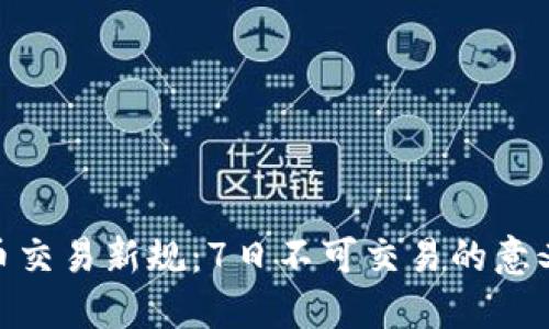 数字货币交易新规：7日不可交易的意义与影响