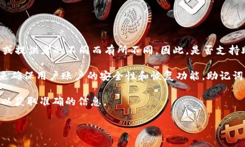 Tokenim 是一种去中心化应用或服务，具体功能和特性可能会根据其开发者或提供者的不同而有所不同。因此，是否支持助记词的功能或使用依赖于 Tokenim 的具体实现。

一般来说，许多区块链钱包或去中心化服务会使用助记词（也称为种子短语）来确保用户账户的安全性和恢复功能。助记词是一组可读的单词，用户可以使用它来重新生成私钥和访问他们的数字资产。

如果你想了解 Tokenim 是否使用助记词，建议查看其官方文档或支持页面，以获取准确的信息。

如果你有进一步的问题或需要一些具体的信息，欢迎随时问我！