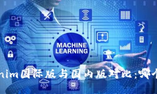 优质 Tokenim国际版与国内版对比：哪个更适合你？
