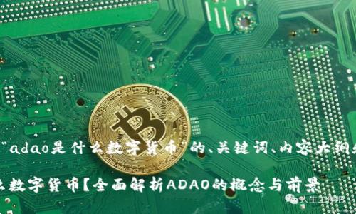 以下是关于“adao是什么数字货币”的、关键词、内容大纲和问答部分。

ADAO是什么数字货币？全面解析ADAO的概念与前景