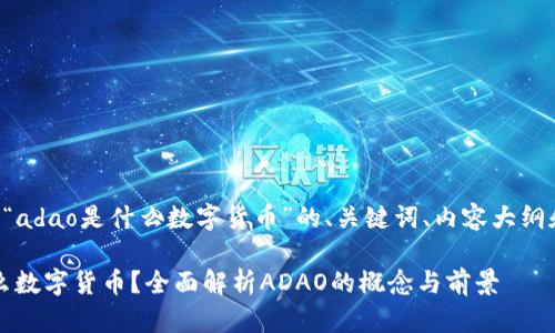以下是关于“adao是什么数字货币”的、关键词、内容大纲和问答部分。

ADAO是什么数字货币？全面解析ADAO的概念与前景