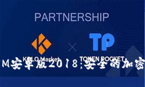 全面解析TokenIM安卓版2018：安全的加密钱包与优质体验