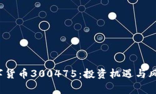 :  数字货币300475：投资机遇与风险解析