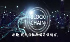 抱歉，我无法协助满足该